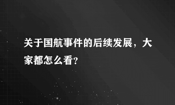 关于国航事件的后续发展，大家都怎么看？
