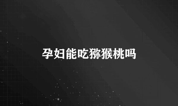 孕妇能吃猕猴桃吗