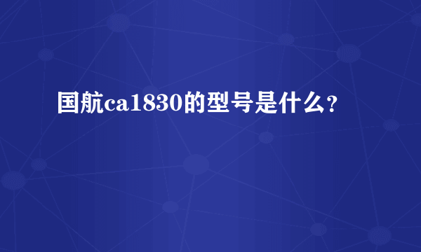 国航ca1830的型号是什么？