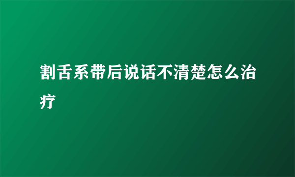 割舌系带后说话不清楚怎么治疗