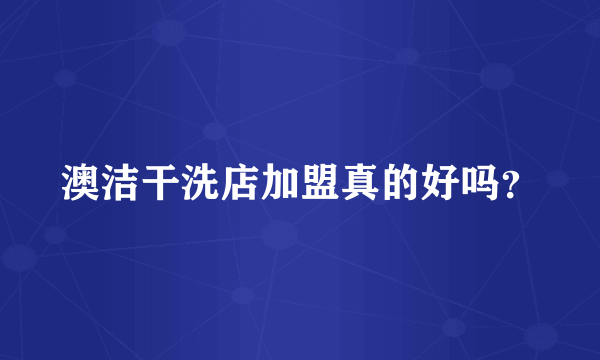 澳洁干洗店加盟真的好吗？