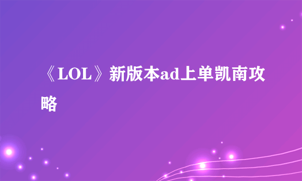 《LOL》新版本ad上单凯南攻略