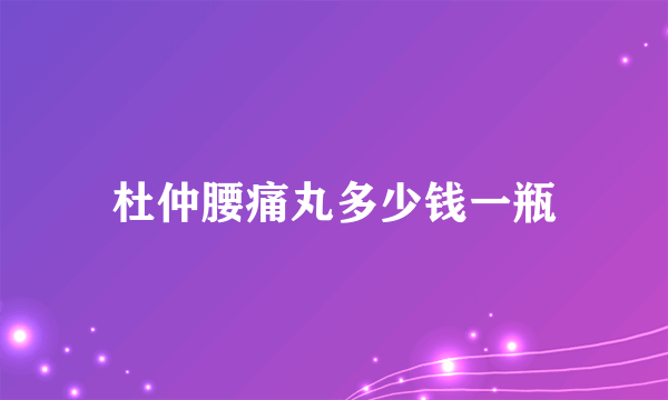 杜仲腰痛丸多少钱一瓶
