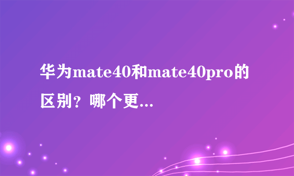 华为mate40和mate40pro的区别？哪个更好？大小
