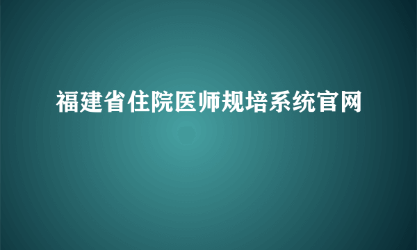 福建省住院医师规培系统官网