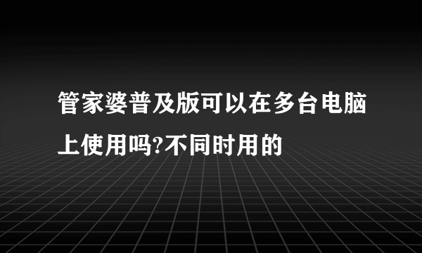 管家婆普及版可以在多台电脑上使用吗?不同时用的