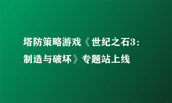塔防策略游戏《世纪之石3：制造与破坏》专题站上线