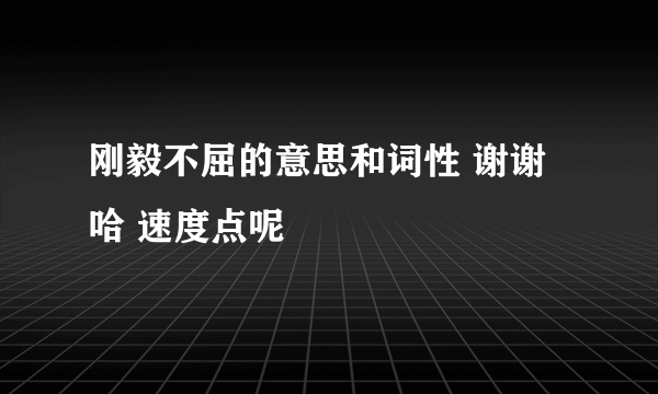 刚毅不屈的意思和词性 谢谢哈 速度点呢