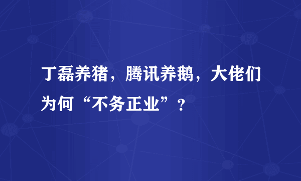 丁磊养猪，腾讯养鹅，大佬们为何“不务正业”？