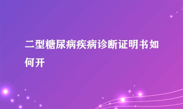 二型糖尿病疾病诊断证明书如何开