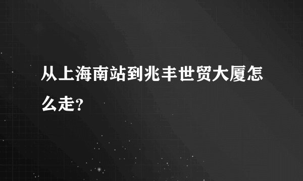 从上海南站到兆丰世贸大厦怎么走？
