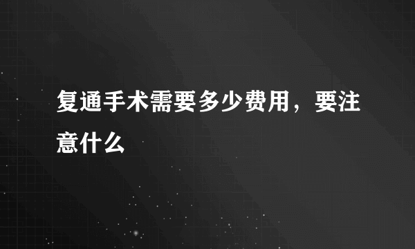 复通手术需要多少费用，要注意什么