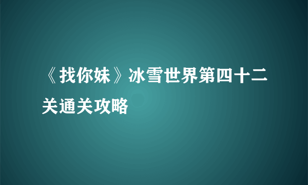 《找你妹》冰雪世界第四十二关通关攻略