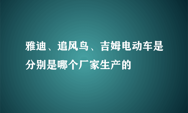 雅迪、追风鸟、吉姆电动车是分别是哪个厂家生产的