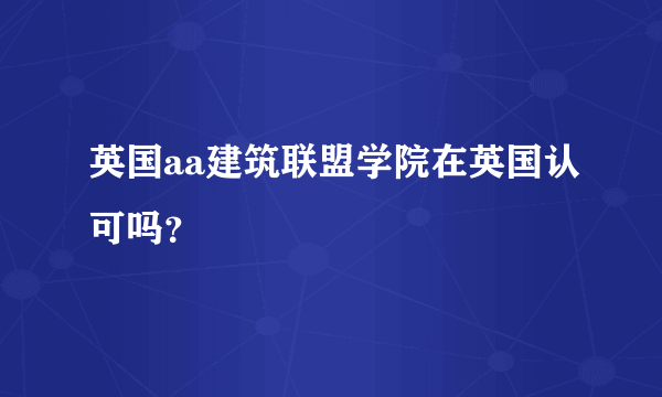 英国aa建筑联盟学院在英国认可吗？