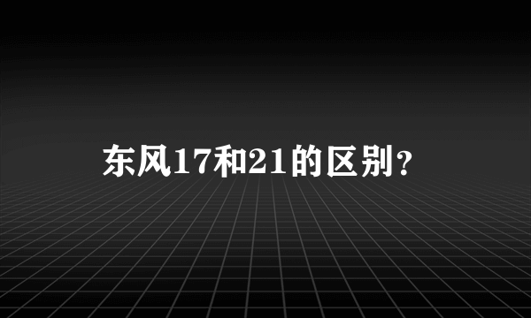 东风17和21的区别？