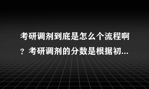 考研调剂到底是怎么个流程啊？考研调剂的分数是根据初试的分数吗？