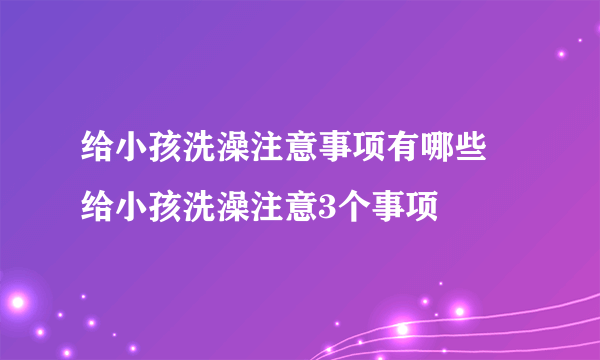 给小孩洗澡注意事项有哪些 给小孩洗澡注意3个事项