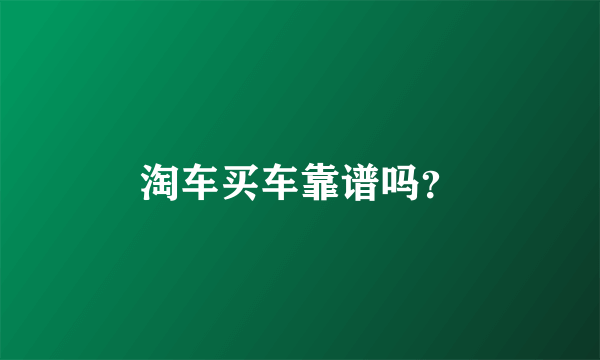 淘车买车靠谱吗？