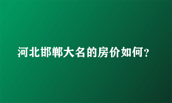 河北邯郸大名的房价如何？