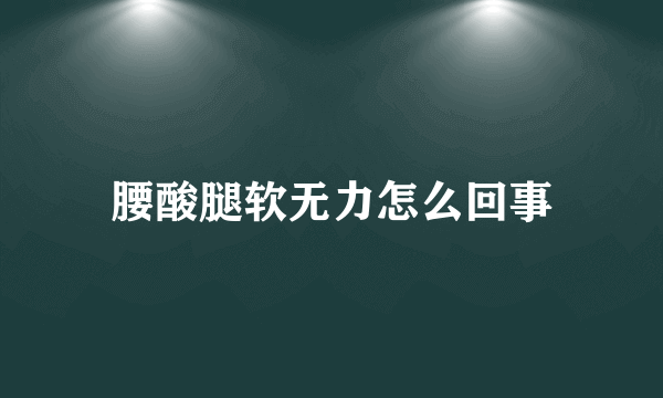腰酸腿软无力怎么回事