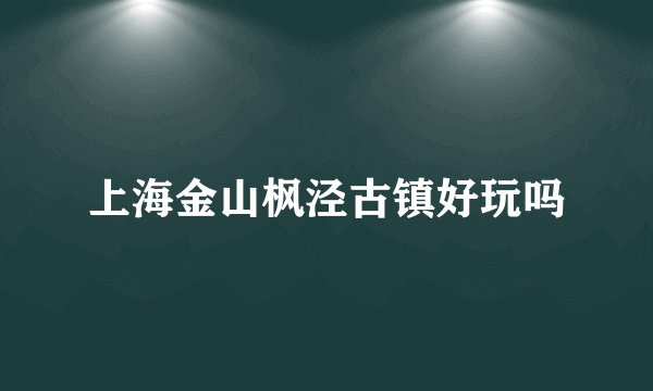 上海金山枫泾古镇好玩吗