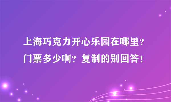 上海巧克力开心乐园在哪里？门票多少啊？复制的别回答！