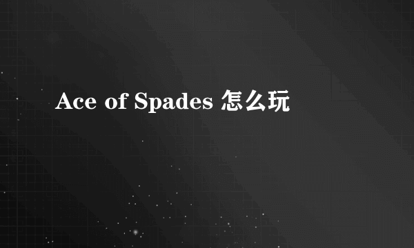 Ace of Spades 怎么玩