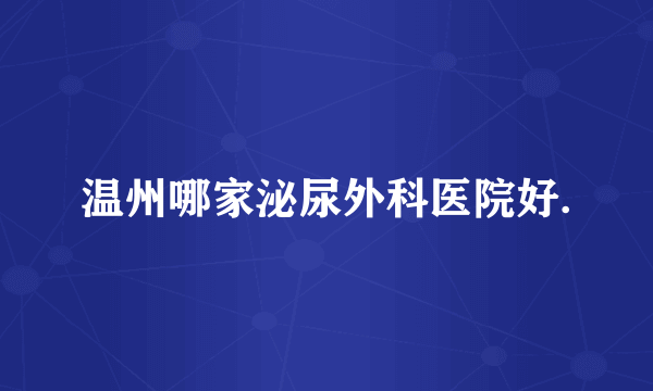 温州哪家泌尿外科医院好.
