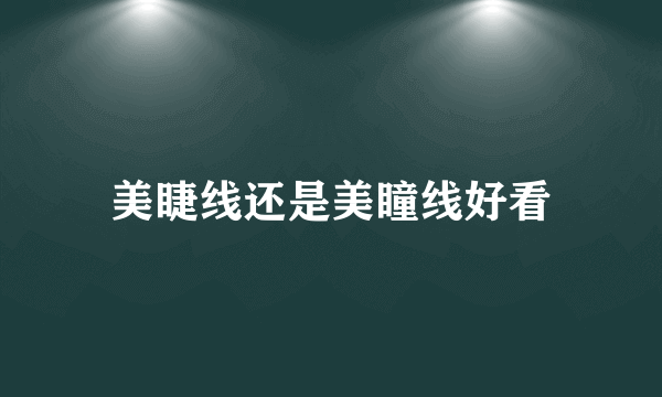 美睫线还是美瞳线好看
