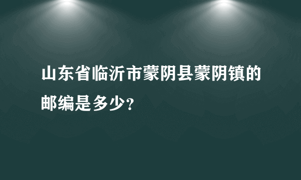 山东省临沂市蒙阴县蒙阴镇的邮编是多少？
