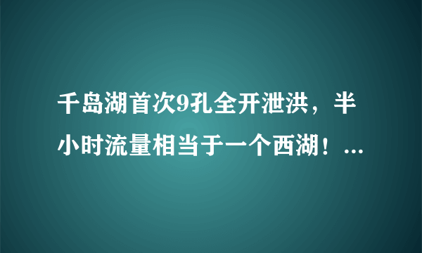 千岛湖首次9孔全开泄洪，半小时流量相当于一个西湖！杭州主城区会倒灌吗？