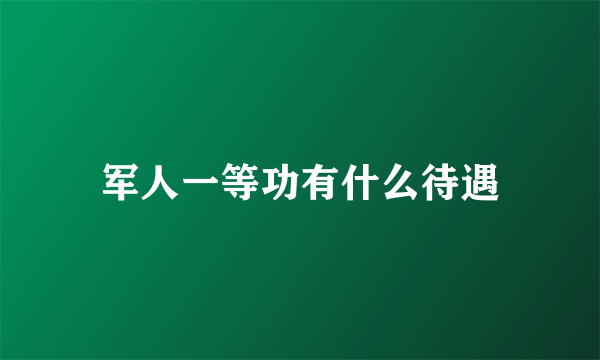 军人一等功有什么待遇