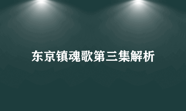 东京镇魂歌第三集解析
