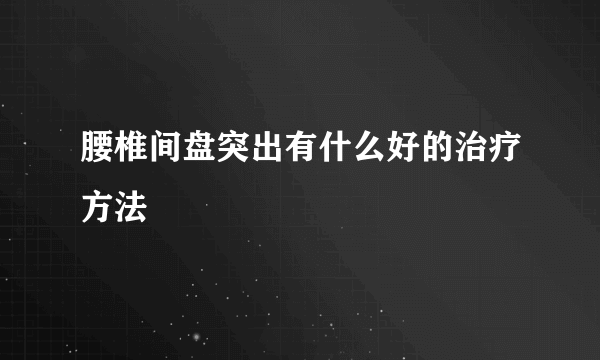 腰椎间盘突出有什么好的治疗方法