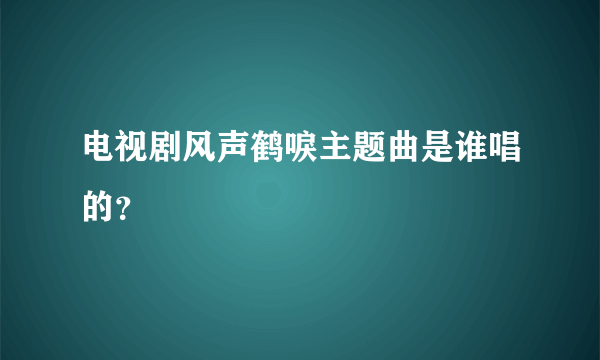 电视剧风声鹤唳主题曲是谁唱的？