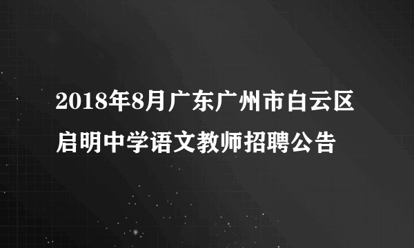 2018年8月广东广州市白云区启明中学语文教师招聘公告