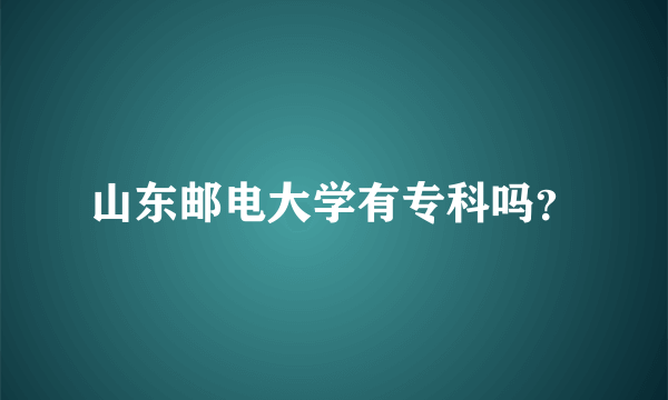 山东邮电大学有专科吗？