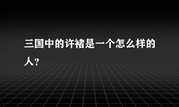 三国中的许褚是一个怎么样的人？
