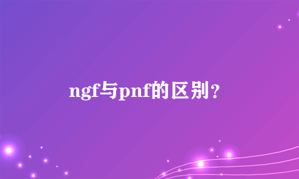 ngf与pnf的区别？