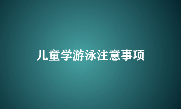 儿童学游泳注意事项