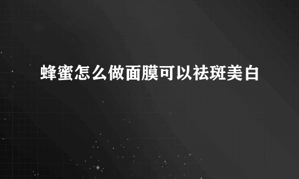 蜂蜜怎么做面膜可以祛斑美白