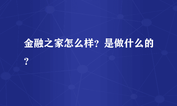 金融之家怎么样？是做什么的？