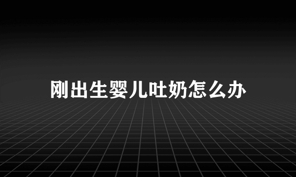 刚出生婴儿吐奶怎么办