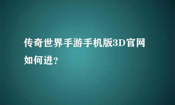 传奇世界手游手机版3D官网如何进？