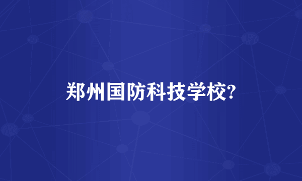 郑州国防科技学校?