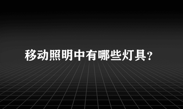 移动照明中有哪些灯具？