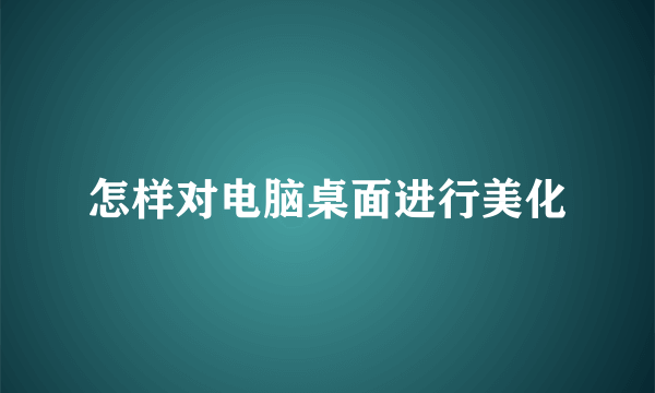 怎样对电脑桌面进行美化