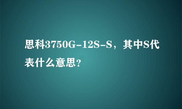 思科3750G-12S-S，其中S代表什么意思？