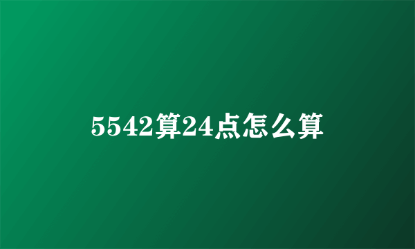 5542算24点怎么算